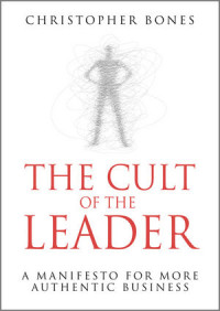 The cult of the leader : A manifesto for more authentic business