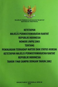 Ketetapan majelis permusyawaratan rakyat Republik Indonesia nomor I/MPR/2003 : tentang peninjauan terhadap materi dan status hukum ketetapan majelis permusyawaratan rakyat Republik Indonesia tahun 1960 sampai dengan tahun 2002